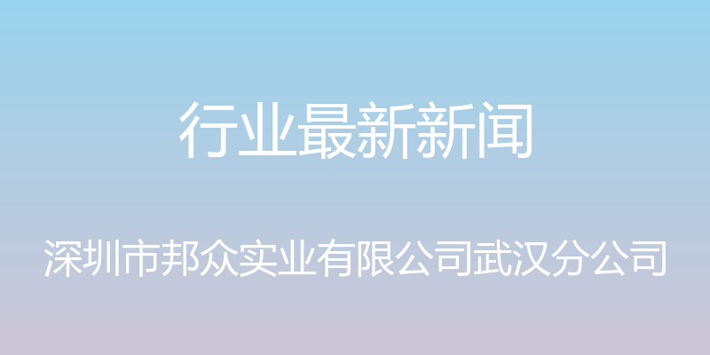 行业最新新闻 - 深圳市邦众实业有限公司武汉分公司