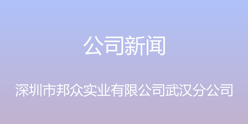 公司新闻 - 深圳市邦众实业有限公司武汉分公司